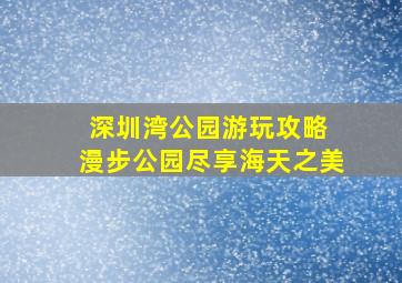 深圳湾公园游玩攻略 漫步公园尽享海天之美